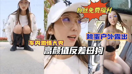 【重磅推荐】高颜值反差母狗跳蛋户外露出车内激情自慰路边人来人往